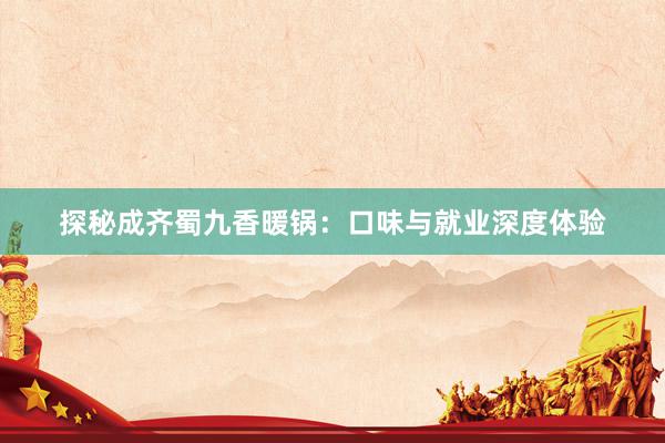 探秘成齐蜀九香暖锅：口味与就业深度体验