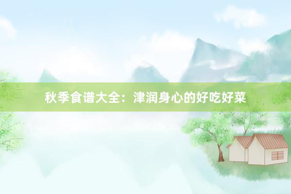秋季食谱大全：津润身心的好吃好菜