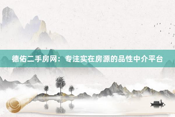 德佑二手房网：专注实在房源的品性中介平台