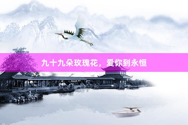 九十九朵玫瑰花，爱你到永恒
